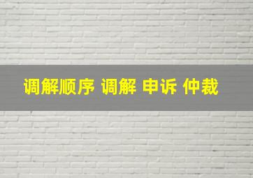 调解顺序 调解 申诉 仲裁